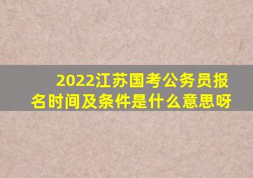 2022江苏国考公务员报名时间及条件是什么意思呀