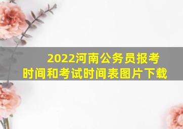 2022河南公务员报考时间和考试时间表图片下载