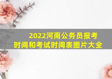 2022河南公务员报考时间和考试时间表图片大全