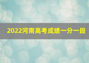 2022河南高考成绩一分一段