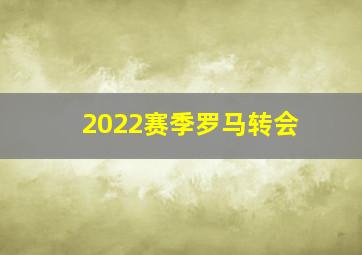 2022赛季罗马转会