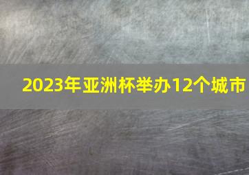 2023年亚洲杯举办12个城市