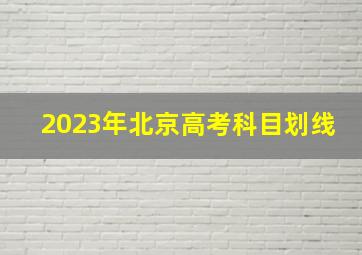 2023年北京高考科目划线