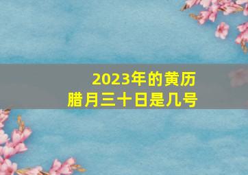 2023年的黄历腊月三十日是几号