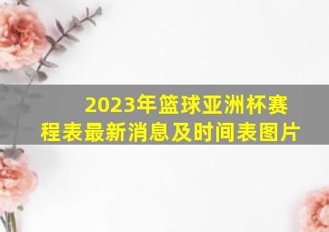 2023年篮球亚洲杯赛程表最新消息及时间表图片