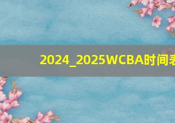 2024_2025WCBA时间表