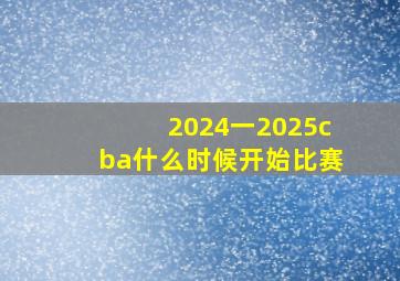 2024一2025cba什么时候开始比赛