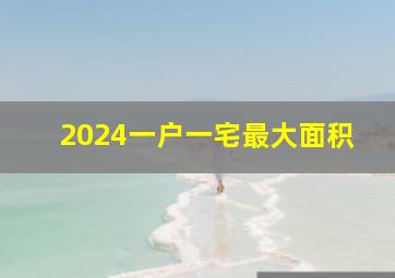 2024一户一宅最大面积