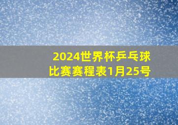 2024世界杯乒乓球比赛赛程表1月25号