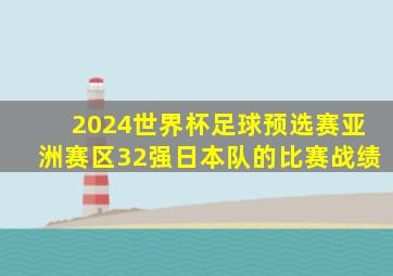 2024世界杯足球预选赛亚洲赛区32强日本队的比赛战绩