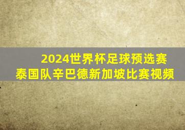 2024世界杯足球预选赛泰国队辛巴德新加坡比赛视频