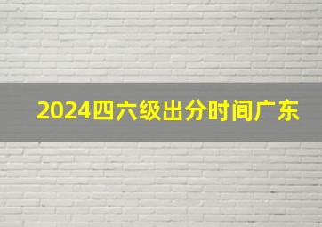 2024四六级出分时间广东