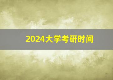 2024大学考研时间