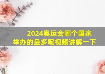 2024奥运会哪个国家举办的最多呢视频讲解一下