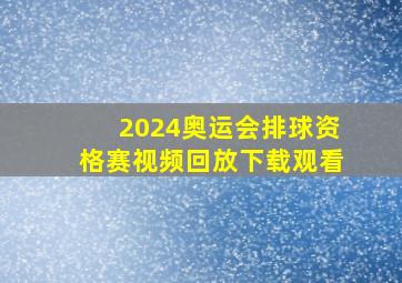 2024奥运会排球资格赛视频回放下载观看