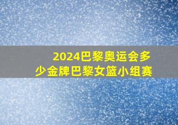 2024巴黎奥运会多少金牌巴黎女篮小组赛