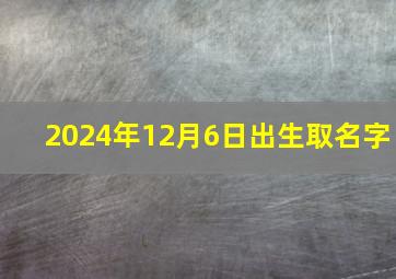 2024年12月6日出生取名字