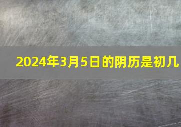 2024年3月5日的阴历是初几