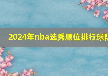 2024年nba选秀顺位排行球队