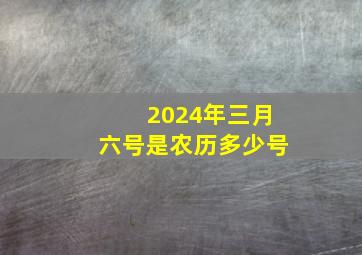 2024年三月六号是农历多少号