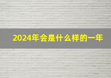 2024年会是什么样的一年