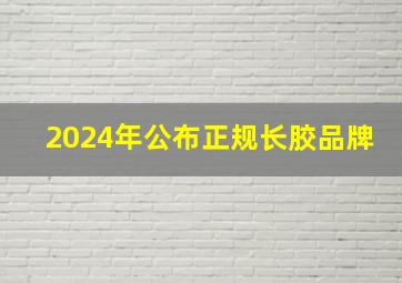 2024年公布正规长胶品牌