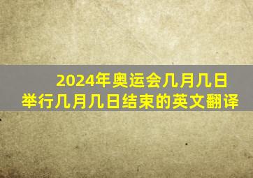 2024年奥运会几月几日举行几月几日结束的英文翻译