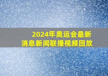 2024年奥运会最新消息新闻联播视频回放