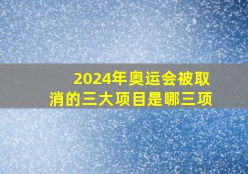 2024年奥运会被取消的三大项目是哪三项