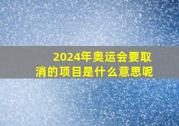 2024年奥运会要取消的项目是什么意思呢