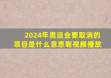 2024年奥运会要取消的项目是什么意思呢视频播放