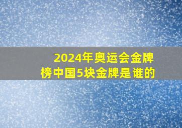 2024年奥运会金牌榜中国5块金牌是谁的