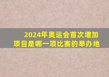 2024年奥运会首次增加项目是哪一项比赛的举办地