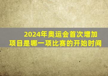 2024年奥运会首次增加项目是哪一项比赛的开始时间