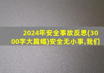 2024年安全事故反思(3000字大篇幅)安全无小事,我们