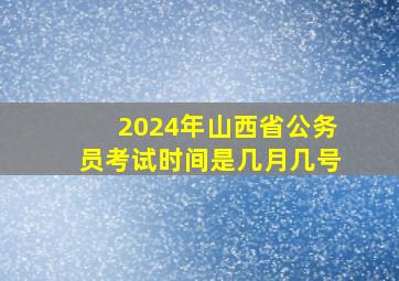 2024年山西省公务员考试时间是几月几号