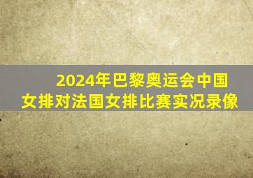 2024年巴黎奥运会中国女排对法国女排比赛实况录像