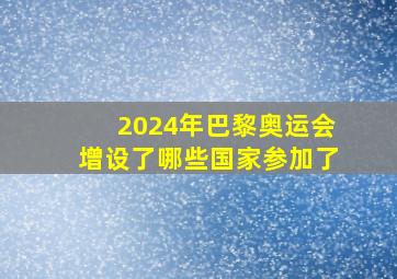 2024年巴黎奥运会增设了哪些国家参加了