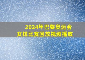 2024年巴黎奥运会女排比赛回放视频播放