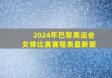 2024年巴黎奥运会女排比赛赛程表最新版