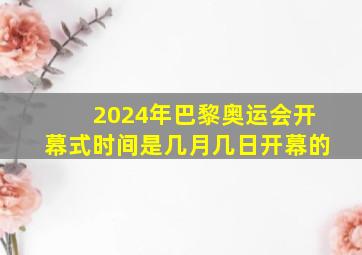 2024年巴黎奥运会开幕式时间是几月几日开幕的