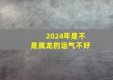 2024年是不是属龙的运气不好