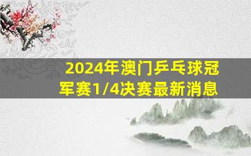 2024年澳门乒乓球冠军赛1/4决赛最新消息