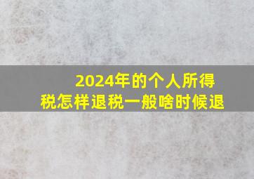 2024年的个人所得税怎样退税一般啥时候退