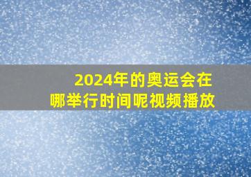 2024年的奥运会在哪举行时间呢视频播放