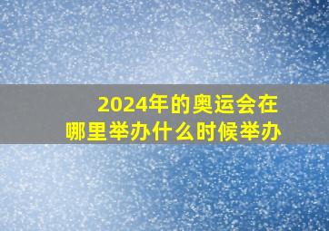 2024年的奥运会在哪里举办什么时候举办