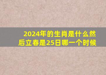 2024年的生肖是什么然后立春是25日哪一个时候