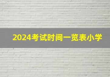 2024考试时间一览表小学