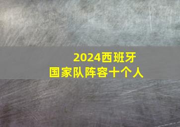 2024西班牙国家队阵容十个人