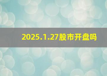 2025.1.27股市开盘吗